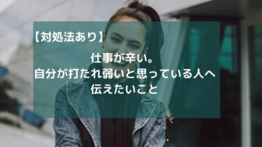 対処法あり 仕事が辛い 自分が打たれ弱いと思っている人へ伝えたいこと 自己肯定感をあげる方法