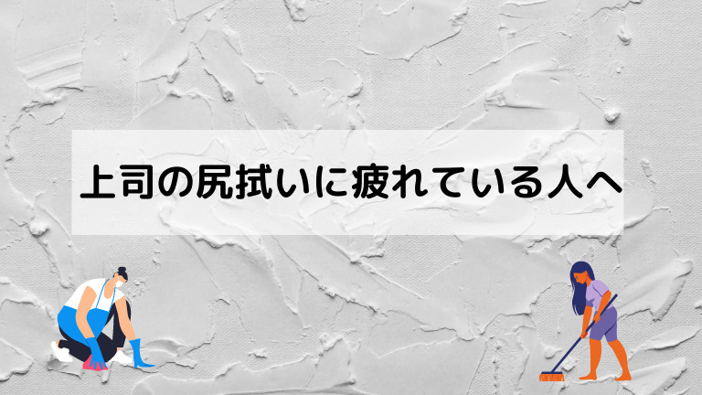 上司の尻拭いに疲れた うんざり 5分で解決する方法 無能な上司のストレスとイライラにさようなら