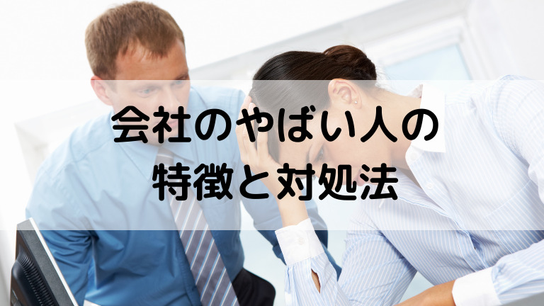 職場のやばい人への対応方法6選 上手な逃げ方と仕返し方法を紹介します 特徴 見分け方を解説