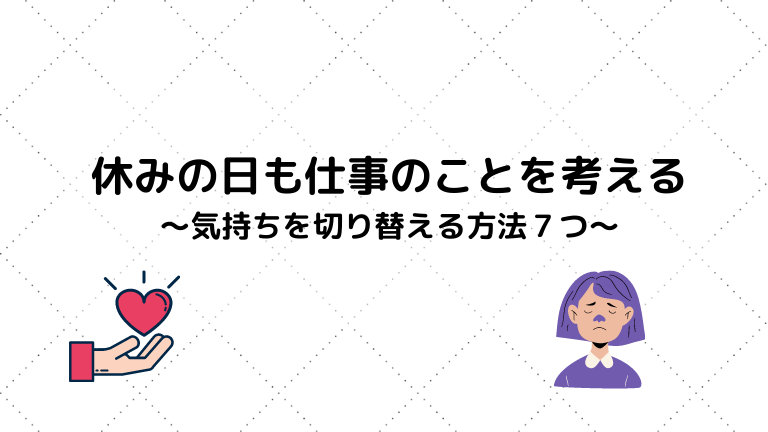 休みの日も仕事のことを考える人へ 気持ちを切り替えて忘れる方法７つお伝えします