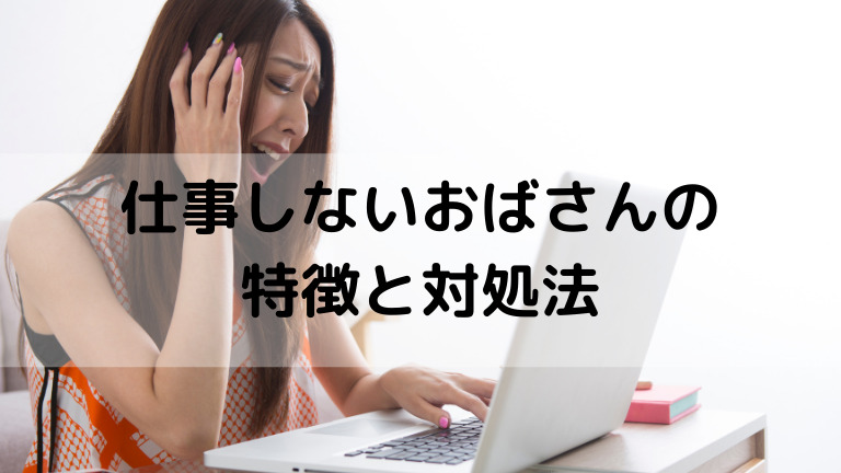 仕事しないおばさんの特徴と対処法 なぜ働かない イライラとストレスを解消します